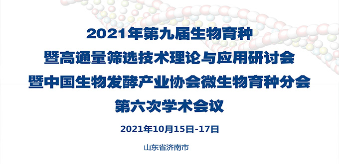 2021年第九届生物育种暨高通量筛选技术理论与应用研讨会暨中国生物发酵产业协会微生物育种分会第六次学术会议通知（第一轮）（中生发协 [2021] 45号）